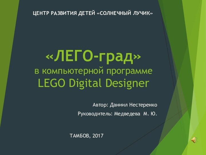 «ЛЕГО-град» в компьютерной программе LEGO Digital DesignerАвтор: Даниил НестеренкоРуководитель: Медведева М. Ю.ЦЕНТР