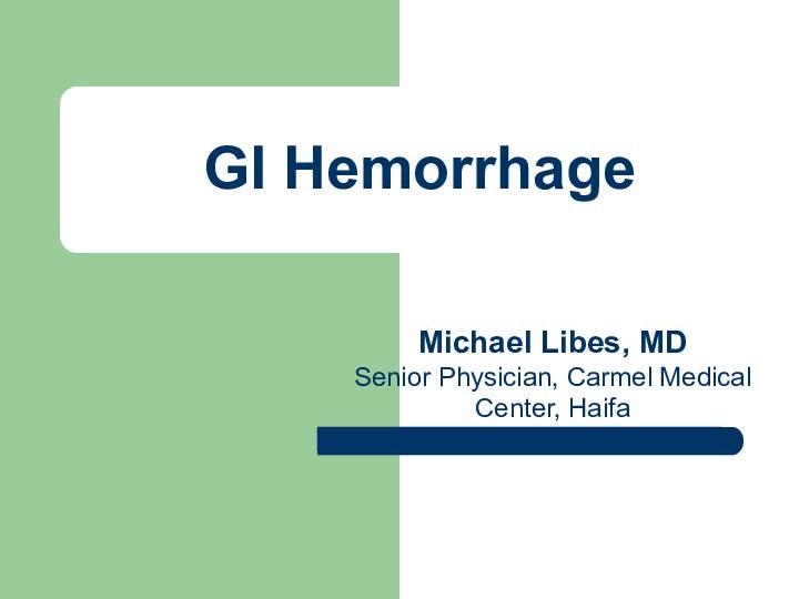 GI HemorrhageMichael Libes, MDSenior Physician, Carmel Medical Center, Haifa