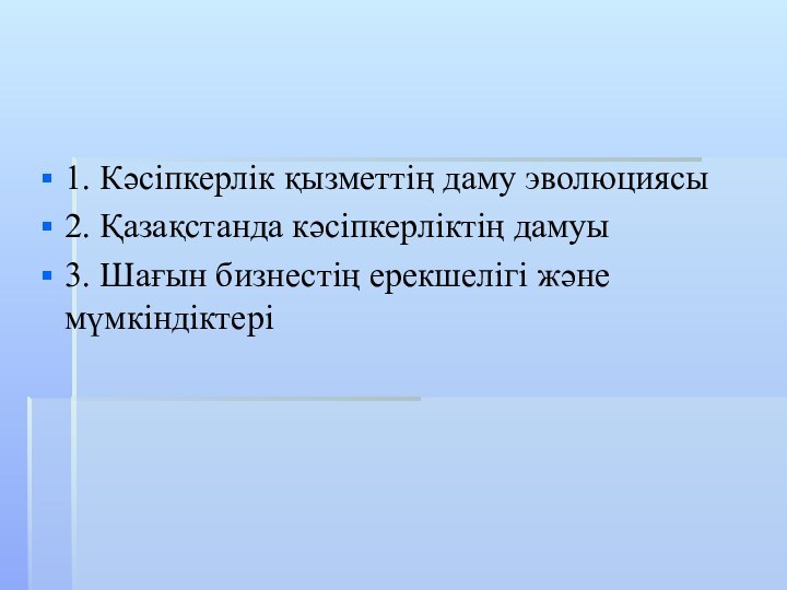 1. Кәсіпкерлік қызметтің даму эволюциясы2. Қазақстанда кәсіпкерліктің дамуы3. Шағын бизнестің ерекшелігі және