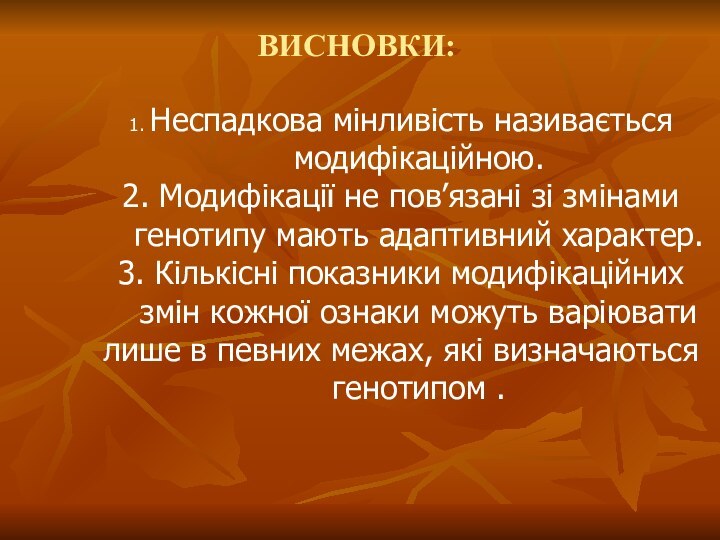 ВИСНОВКИ:1. Неспадкова мінливість називається модифікаційною.2. Модифікації не пов’язані зі змінами генотипу мають