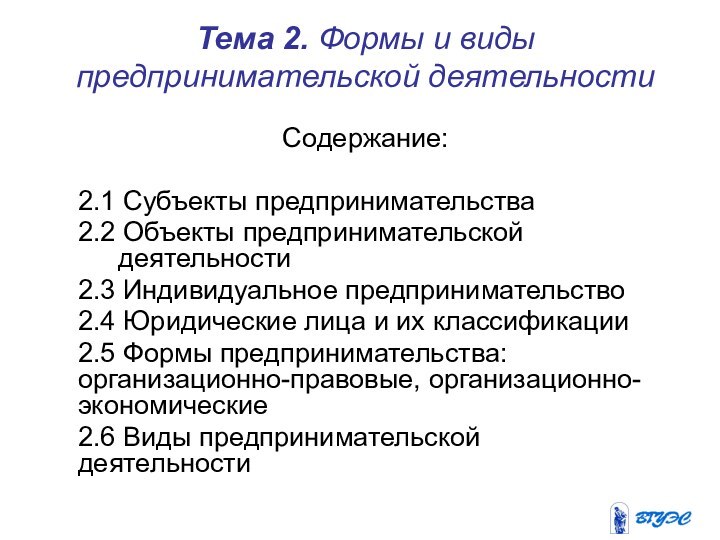 Тема 2. Формы и виды предпринимательской деятельностиСодержание:2.1 Субъекты предпринимательства2.2 Объекты предпринимательской деятельности2.3