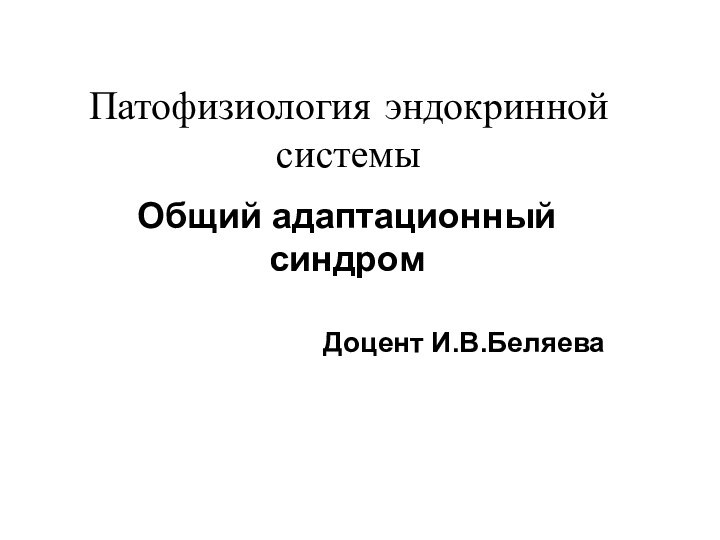 Патофизиология эндокринной системыОбщий адаптационный синдромДоцент И.В.Беляева