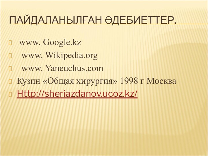 ПАЙДАЛАНЫЛҒАН ӘДЕБИЕТТЕР. www. Google.kz www. Wikipedia.org www. Yaneuchus.comКузин «Общая хирургия» 1998 г МоскваHttp://sheriazdanov.ucoz.kz/