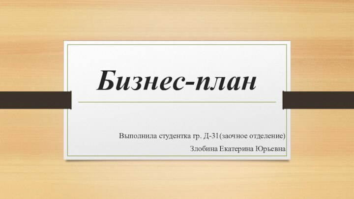 Бизнес-планВыполнила студентка гр. Д-31(заочное отделение)Злобина Екатерина Юрьевна