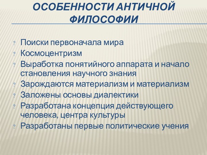 ОСОБЕННОСТИ АНТИЧНОЙ ФИЛОСОФИИПоиски первоначала мираКосмоцентризмВыработка понятийного аппарата и начало становления научного знанияЗарождаются