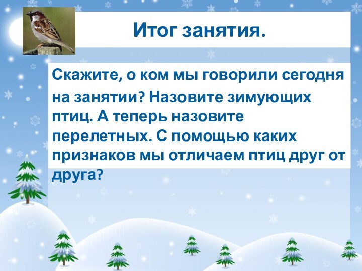 Итог занятия.Скажите, о ком мы говорили сегодняна занятии? Назовите зимующих птиц. А