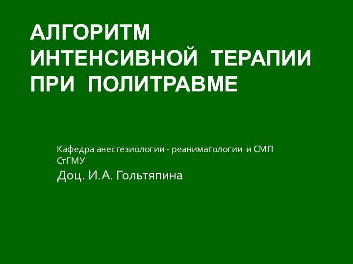 АЛГОРИТМ ИНТЕНСИВНОЙ ТЕРАПИИ ПРИ ПОЛИТРАВМЕКафедра анестезиологии - реаниматологии и СМП СтГМУДоц. И.А. Гольтяпина