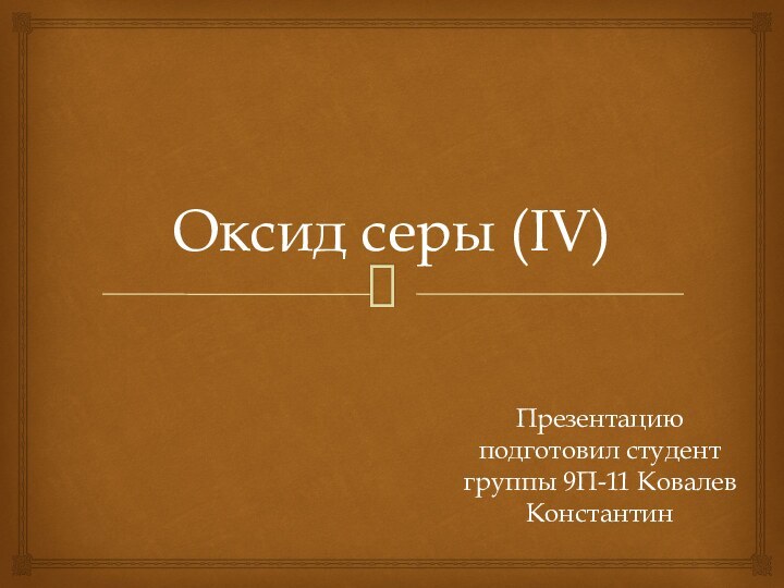 Оксид серы (IV)Презентацию подготовил студент группы 9П-11 Ковалев Константин