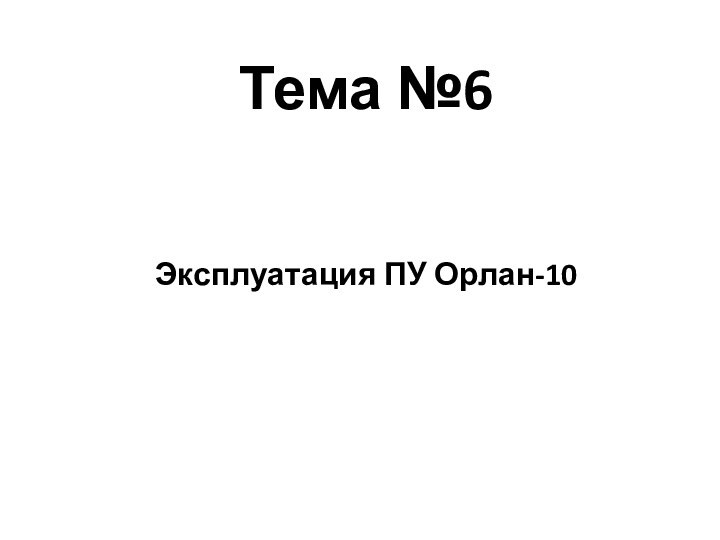 Тема №6 Эксплуатация ПУ Орлан-10