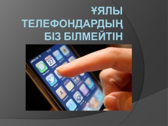 Ұялы телефондардың біз білмейтін тұстары