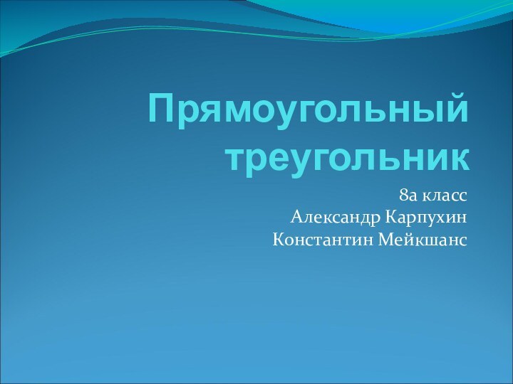 Прямоугольный треугольник8а класс Александр Карпухин Константин Мейкшанс