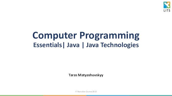 Computer Programming Essentials| Java | Java TechnologiesTaras MatyashovskyyIT Recruiter Course 2015