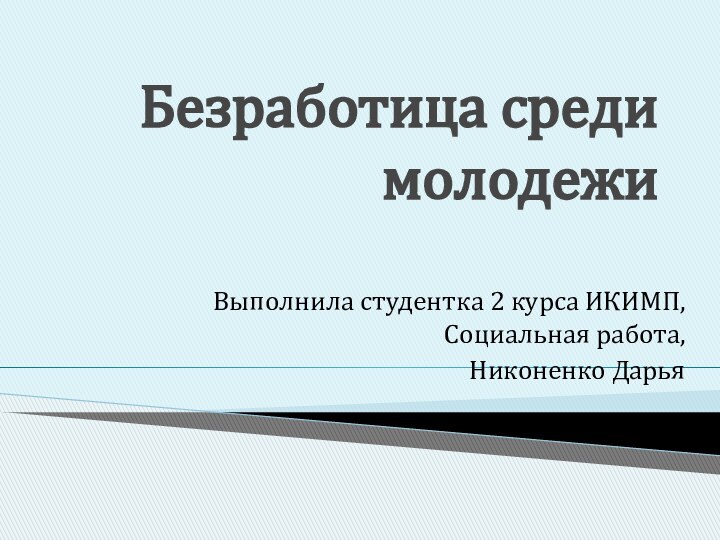 Безработица среди молодежиВыполнила студентка 2 курса ИКИМП, Социальная работа,Никоненко Дарья