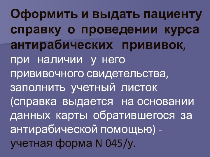 Оформить и выдать пациенту справку о проведении курса антирабических  прививок, при