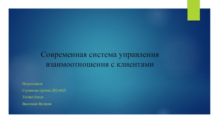 Современная система управления взаимоотношения с клиентамиПодготовили Студентки группы Д02-6ОЛТагива ОлесяВысоцкая Валерия