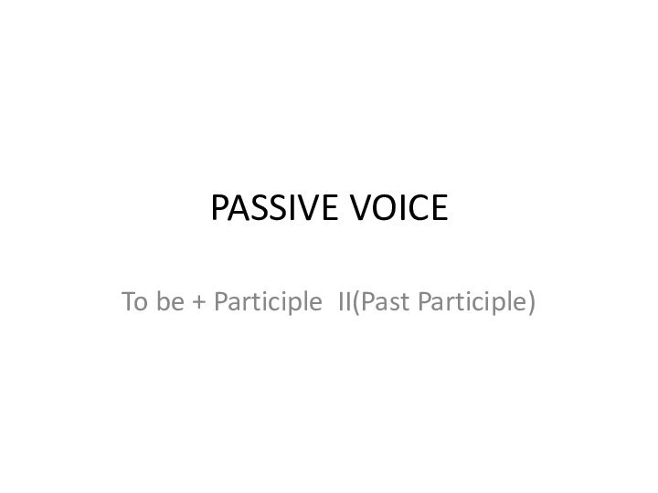 PASSIVE VOICETo be + Participle II(Past Participle)