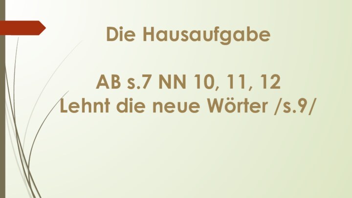 Die HausaufgabeAB s.7 NN 10, 11, 12Lehnt die neue Wörter /s.9/