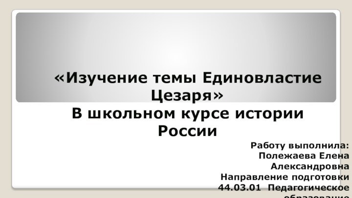 «Изучение темы Единовластие Цезаря»  В школьном курсе истории России Работу выполнила: