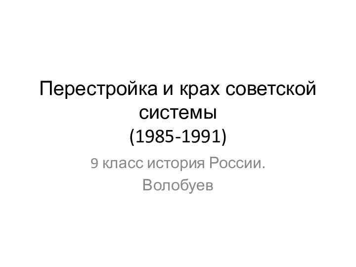 Перестройка и крах советской системы  (1985-1991)9 класс история России.Волобуев