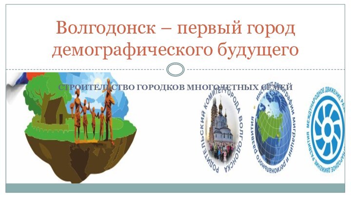 СТРОИТЕЛЬСТВО ГОРОДКОВ МНОГОДЕТНЫХ СЕМЕЙВолгодонск – первый город демографического будущего