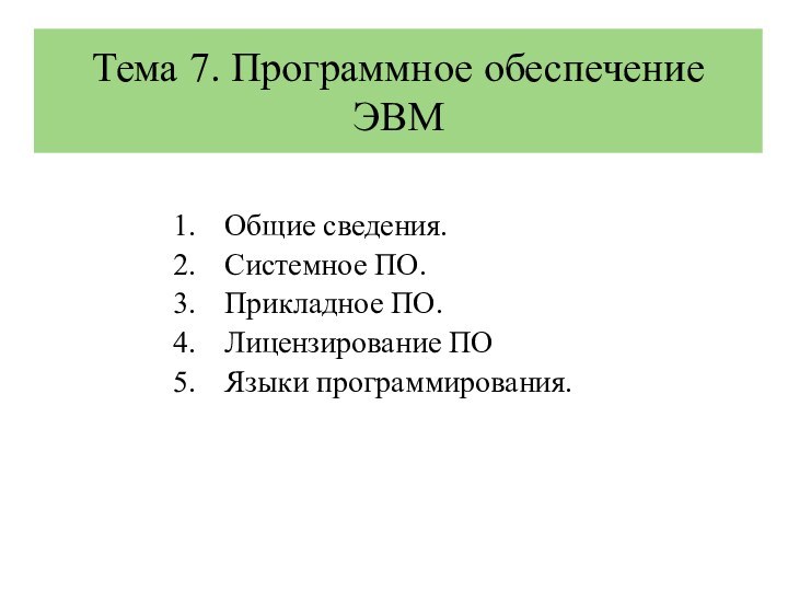 Общие сведения.Системное ПО.Прикладное ПО.Лицензирование ПОЯзыки программирования.Тема 7. Программное обеспечение ЭВМ