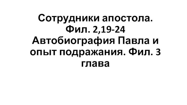 Сотрудники апостола. Фил. 2,19-24 Автобиография Павла и опыт подражания. Фил. 3 глава