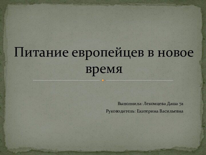 Выполнила: Лекомцева Даша 7аРуководитель: Екатерина ВасильевнаПитание европейцев в новое время