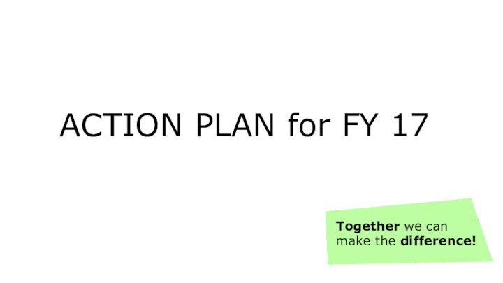 ACTION PLAN for FY 17Together we can make the difference!