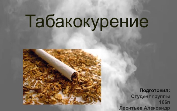 ТабакокурениеПодготовил:Студент группы 166пЛеонтьев Александр