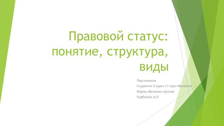 Правовой статус: понятие, структура, видыПодготовилаСтудентка 2 курса (1 года обучения)Форма обучения заочнаяКурбатова А.И