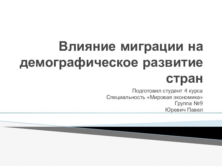 Влияние миграции на демографическое развитие странПодготовил студент 4 курсаСпециальность «Мировая экономика»Группа №9Юревич Павел