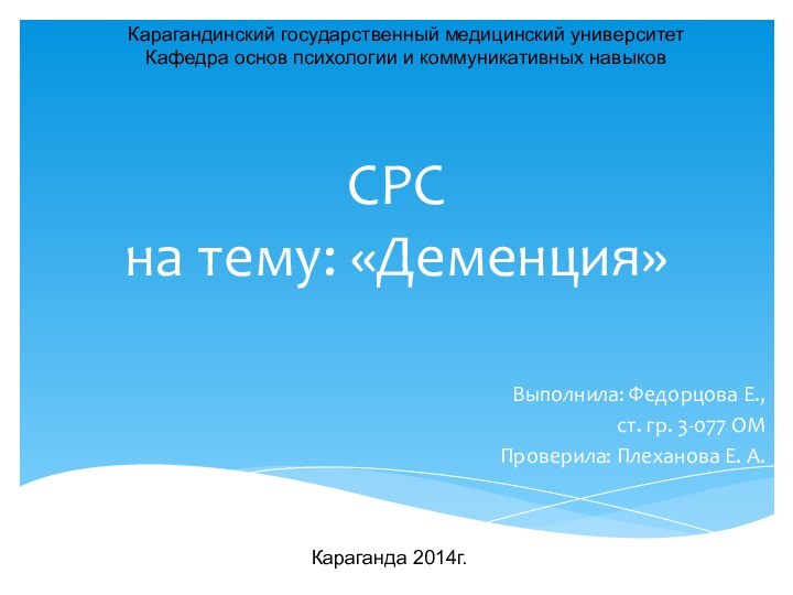 СРС на тему: «Деменция» Выполнила: Федорцова Е., ст. гр. 3-077 ОМПроверила: Плеханова