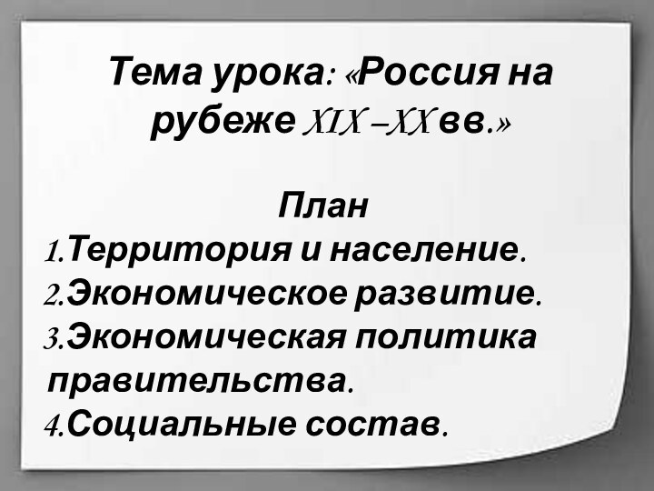 Тема урока: «Россия на рубеже XIX –XX вв.» ПланТерритория и население.Экономическое развитие.Экономическая политика правительства.Социальные состав.