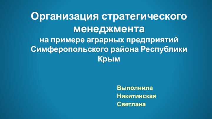 Организация стратегического менеджмента  на примере аграрных предприятий Симферопольского района Республики КрымВыполнилаНикитинская Светлана