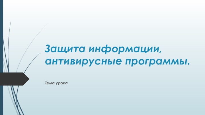 Защита информации, антивирусные программы. Тема урока