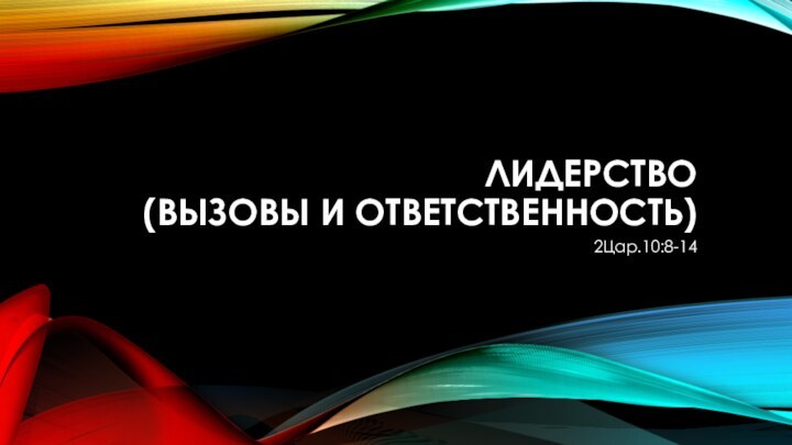 ЛИДЕРСТВО  (ВЫЗОВЫ И ОТВЕТСТВЕННОСТЬ)2Цар.10:8-14