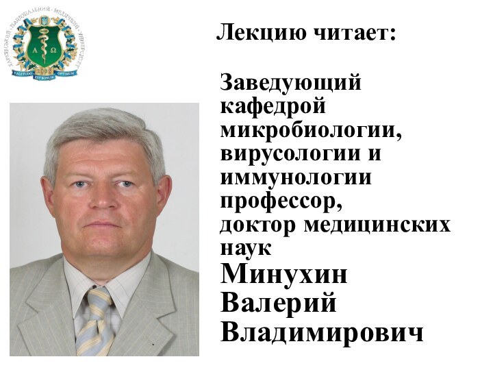 Лекцию читает:Заведующий кафедрой микробиологии, вирусологии и иммунологиипрофессор, доктор медицинских наук МинухинВалерий Владимирович