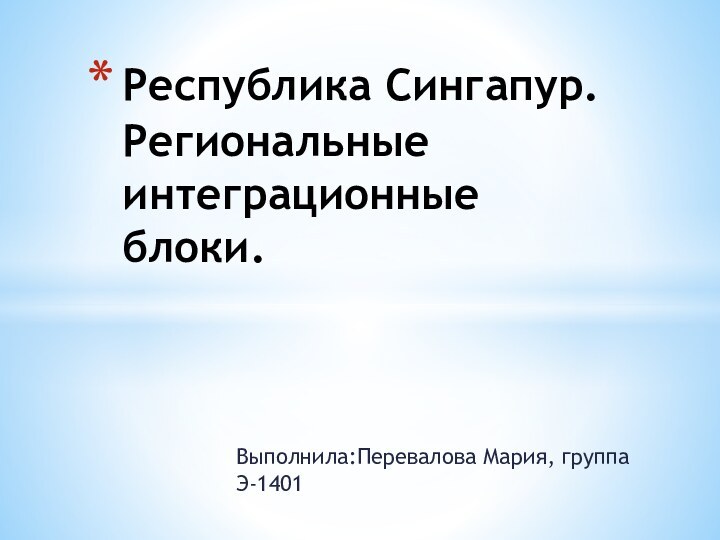 Выполнила:Перевалова Мария, группа Э-1401Республика Сингапур. Региональные интеграционные блоки.