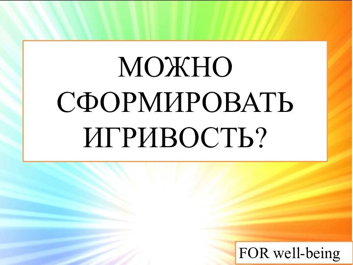 МОЖНО СФОРМИРОВАТЬ  ИГРИВОСТЬ?FOR well-being