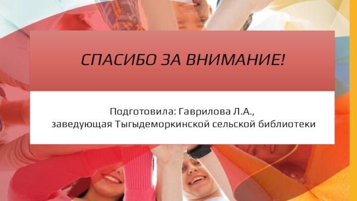 СПАСИБО ЗА ВНИМАНИЕ!   Подготовила: Гаврилова Л.А., заведующая Тыгыдеморкинской сельской библиотеки