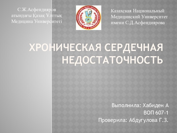 ХРОНИЧЕСКАЯ СЕРДЕЧНАЯ НЕДОСТАТОЧНОСТЬВыполнила: Хабиден АВОП 607-1Проверила: Абдугулова Г.З.С.Ж.Асфендияров атындағы Қазақ Ұлттық Медицина