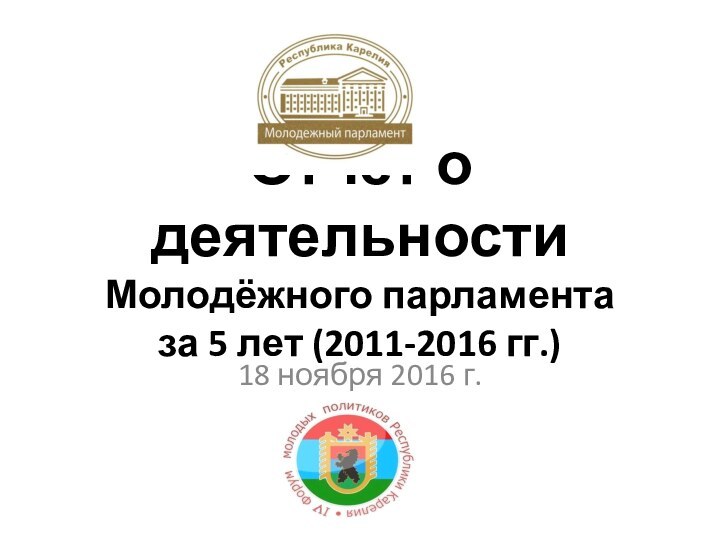 Отчёт о деятельности Молодёжного парламента  за 5 лет (2011-2016 гг.)18 ноября 2016 г.