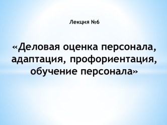 Деловая оценка персонала, адаптация, профориентация, обучение персонала