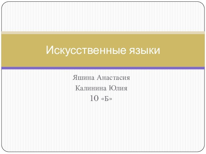 Яшина АнастасияКалинина Юлия10 «Б»Искусственные языки