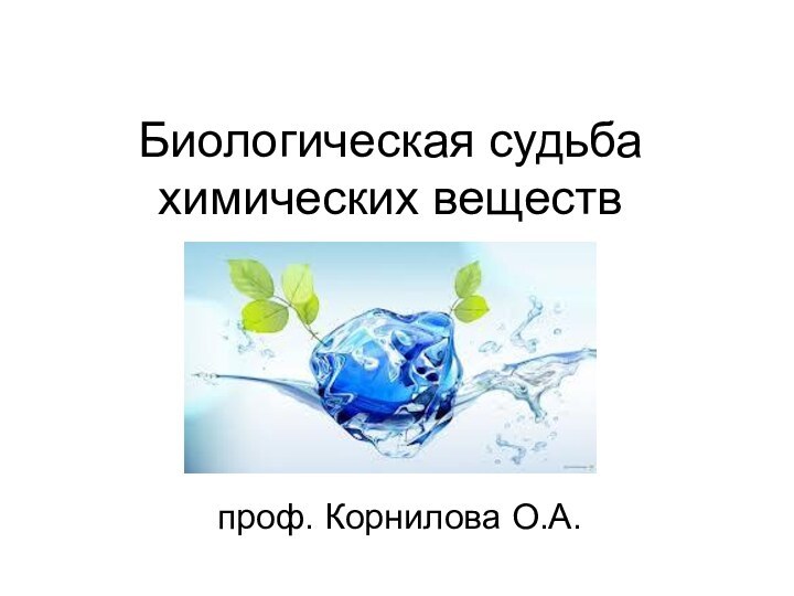 Биологическая судьба химических веществпроф. Корнилова О.А.