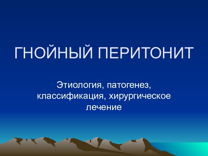 ГНОЙНЫЙ ПЕРИТОНИТЭтиология, патогенез, классификация, хирургическое лечение