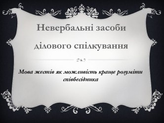 Невербальні засоби ділового спілкування. Мова жестів як можливість краще розуміти співбесідника