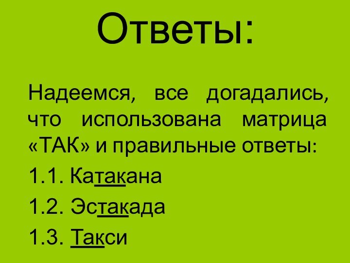 Ответы:Надеемся, все догадались, что использована матрица «ТАК» и правильные ответы:1.1. Катакана1.2. Эстакада1.3. Такси