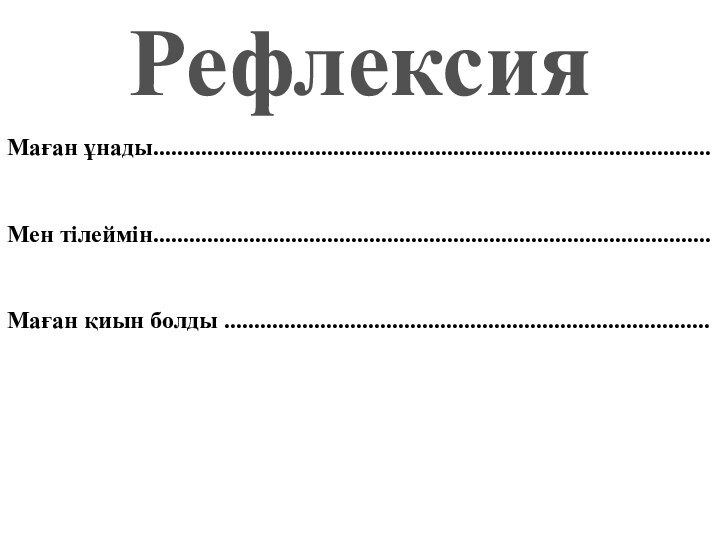 РефлексияМаған ұнады.............................................................................................Мен тілеймін.............................................................................................Маған қиын болды .................................................................................