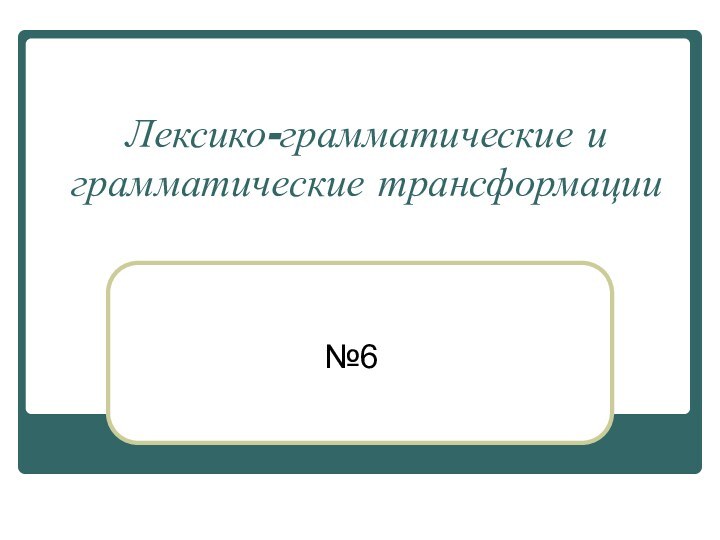 Лексико-грамматические и грамматические трансформации№6